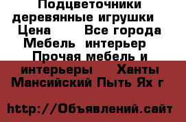 Подцветочники деревянные игрушки. › Цена ­ 1 - Все города Мебель, интерьер » Прочая мебель и интерьеры   . Ханты-Мансийский,Пыть-Ях г.